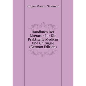 

Книга Handbuch Der Literatur Für Die Praktische Medicin Und Chirurgie (German Edition). Krüger Marcus Salomon