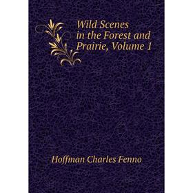 

Книга Wild Scenes in the Forest and Prairie. Volume 1. Hoffman Charles Fenno