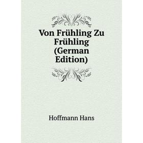 

Книга Von Frühling Zu Frühling (German Edition). Hoffmann Hans