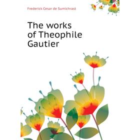 

Книга The works of Theophile Gautier. Frederick Cesar de Sumichrast