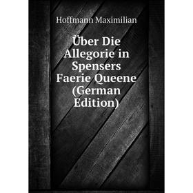 

Книга Über Die Allegorie in Spensers Faerie Queene (German Edition). Hoffmann Maximilian