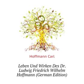

Книга Leben Und Wirken Des Dr Ludwig Friedrich Wilhelm Hoffmann