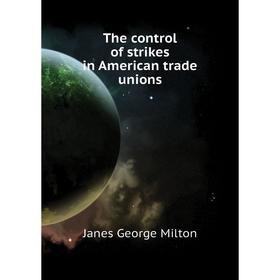 

Книга The control of strikes in American trade unions. Janes George Milton