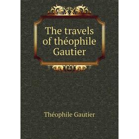 

Книга The travels of théophile Gautier