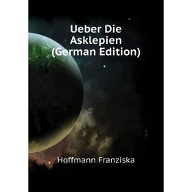 

Книга Ueber Die Asklepien (German Edition). Hoffmann Franziska