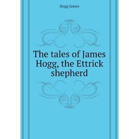 

Книга The tales of James Hogg, the Ettrick shepherd. Hogg James