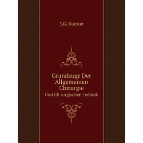 

Книга Grundzuge Der Allgemeinen ChirurgieUnd Chirurgischen Technik. E. G. Kuester