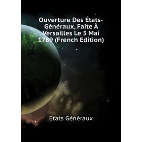 

Книга Ouverture Des États-Généraux, Faite À Versailles Le 5 Mai 1789