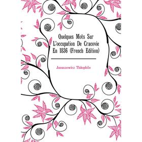 

Книга Quelques Mots Sur L'occupation De Cracovie En 1836 (French Edition). Januszewicz Théophile