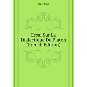 

Книга Essai Sur La Dialectique De Platon (French Edition). Janet Paul