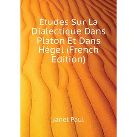 

Книга Études Sur La Dialectique Dans Platon Et Dans Hégel (French Edition). Janet Paul