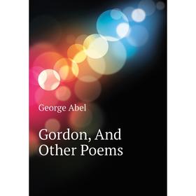 

Книга Gordon, And Other Poems
