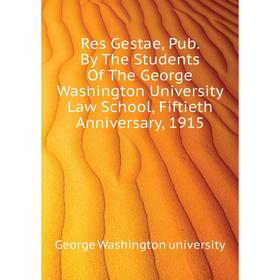 

Книга Res Gestae, Pub. By The Students of The George Washington University Law School, Fiftieth Anniversary, 1915. George Washington university