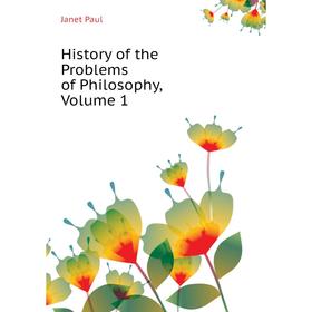 

Книга History of the Problems of Philosophy. Volume 1. Janet Paul