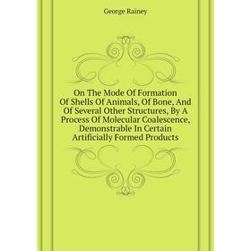 

Книга On The Mode Of Formation Of Shells Of Animals, Of Bone, And Of Several Other Structures, By A Process Of Molecular Coalescence, Demonstrable