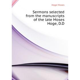 

Книга Sermons selected from the manuscripts of the late Moses Hoge, D. D. Hoge Moses