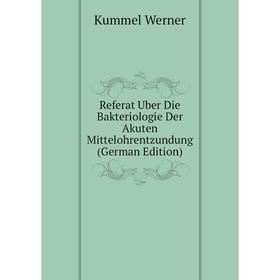 

Книга Referat Uber Die Bakteriologie Der Akuten Mittelohrentzundung (German Edition). Kummel Werner