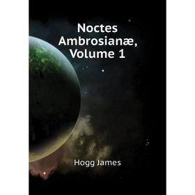 

Книга Noctes Ambrosianæ, Volume 1