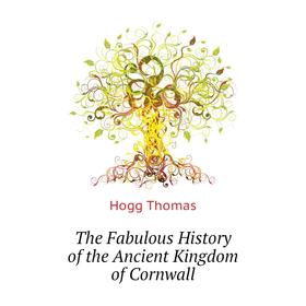 

Книга The Fabulous History of the Ancient Kingdom of Cornwall. Hogg Thomas