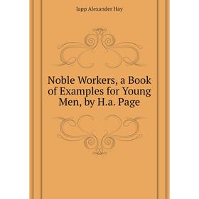 

Книга Noble Workers, a Book of Examples for Young Men, by Ha Page
