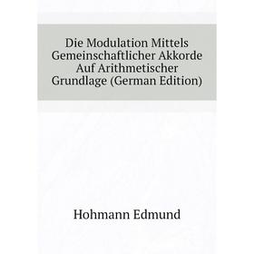 

Книга Die Modulation Mittels Gemeinschaftlicher Akkorde Auf Arithmetischer Grundlage (German Edition). Hohmann Edmund