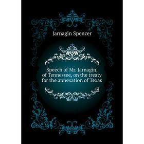 

Книга Speech of Mr. Jarnagin, of Tennessee, on the treaty for the annexation of Texas. Jarnagin Spencer