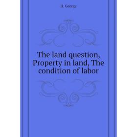 

Книга The land question, Property in land, The condition of labor. H. George