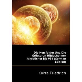 

Книга Die Hersfelder Und Die Grösseren Hildesheimer Jahrbücher Bis 984 (German Edition). Kurze Friedrich