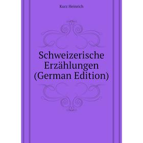 

Книга Schweizerische Erzählungen (German Edition). Kurz Heinrich