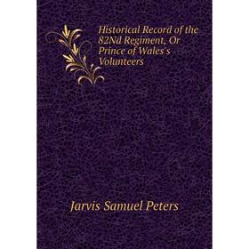 

Книга Historical Record of the 82Nd Regiment, Or Prince of Wales's Volunteers. Jarvis Samuel Peters
