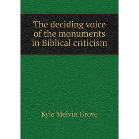 

Книга The deciding voice of the monuments in Biblical criticism. Kyle Melvin Grove