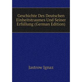 

Книга Geschichte Des Deutschen Einheitstraumes Und Seiner Erfüllung (German Edition). Jastrow Ignaz
