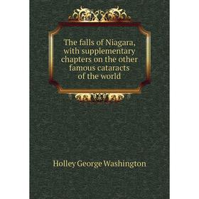 

Книга The falls of Niagara, with supplementary chapters on the other famous cataracts of the world. Holley George Washington