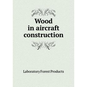 

Книга Wood in aircraft construction. Laboratory Forest Products