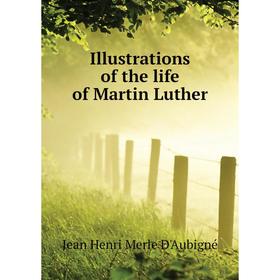 

Книга Illustrations of the life of Martin Luther. J. H. Merle d'Aubigné