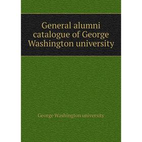 

Книга General alumni catalogue of George Washington university. George Washington university
