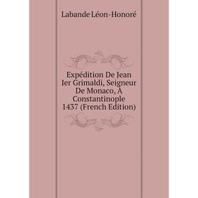 

Книга Expédition De Jean Ier Grimaldi, Seigneur De Monaco, À Constantinople 1437 (French Edition). Labande Léon-Honoré
