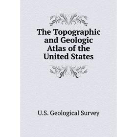 

Книга The Topographic and Geologic Atlas of the United States. U. S. Geological Survey