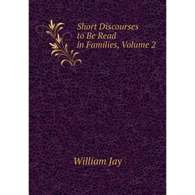 

Книга Short Discourses to Be Read in Families. Volume 2. William Jay