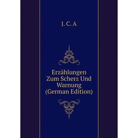 

Книга Erzählungen Zum Scherz Und Warnung (German Edition). J. C. A