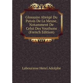 

Книга Glossaire Abrégé Du Patois De La Meuse, Notamment De Celui Des Vouthons (French Edition). Labourasse Henri Adolphe