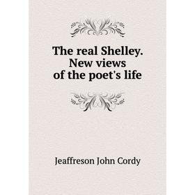 

Книга The real Shelley. New views of the poet's life. Jeaffreson John Cordy