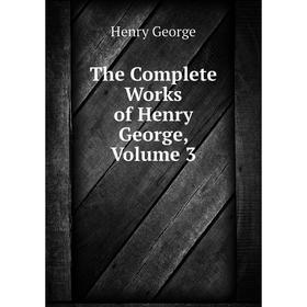 

Книга The Complete Works of Henry George. Volume 3. Henry George