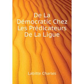 

Книга De La Démocratic Chez Les Prédicateurs De La Ligue. Labitte Charles