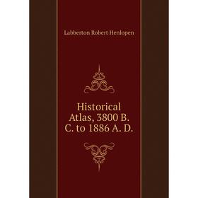 

Книга Historical Atlas, 3800 B. C. to 1886 A. D. Labberton Robert Henlopen