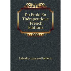 

Книга Du Froid En Thérapeutique (French Edition). Labadie-Lagrave Frédéric