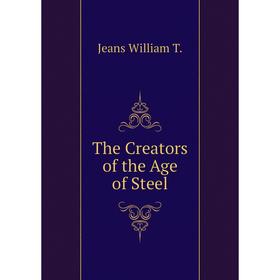 

Книга The Creators of the Age of Steel