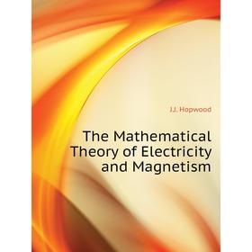 

Книга The Mathematical Theory of Electricity and Magnetism. J. J. Hopwood