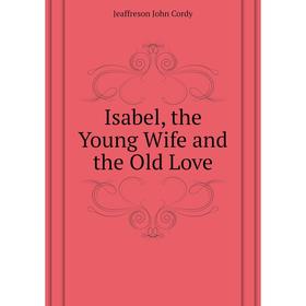 

Книга Isabel, the Young Wife and the Old Love. Jeaffreson John Cordy