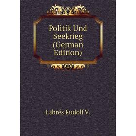 

Книга Politik Und Seekrieg (German Edition). Labrés Rudolf V.